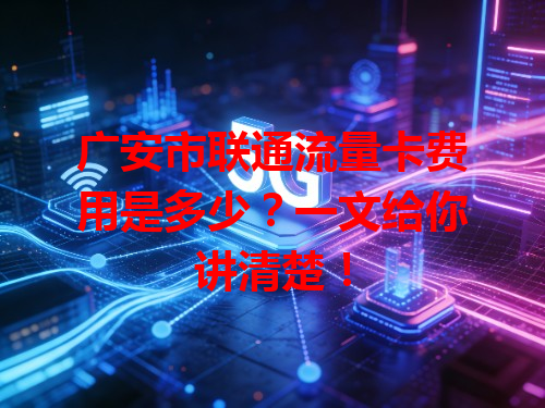 广安市联通流量卡费用是多少？一文给你讲清楚！