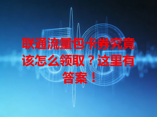 联通流量包卡券究竟该怎么领取？这里有答案！