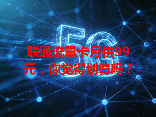 联通流量卡月供99元，你觉得划算吗？