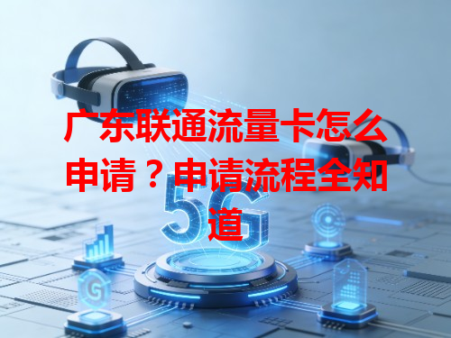 广东联通流量卡怎么申请？申请流程全知道