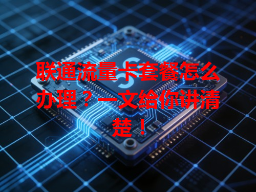 联通流量卡套餐怎么办理？一文给你讲清楚！