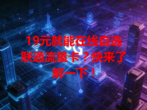 19元就能在线自选联通流量卡？快来了解一下！