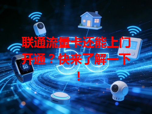 联通流量卡还能上门开通？快来了解一下！