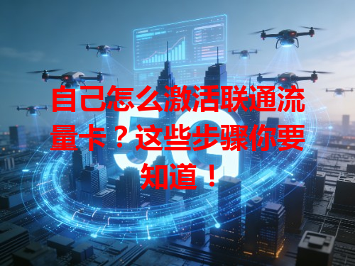 自己怎么激活联通流量卡？这些步骤你要知道！