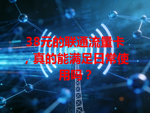 38元的联通流量卡，真的能满足日常使用吗？