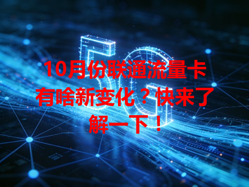 10月份联通流量卡有啥新变化？快来了解一下！
