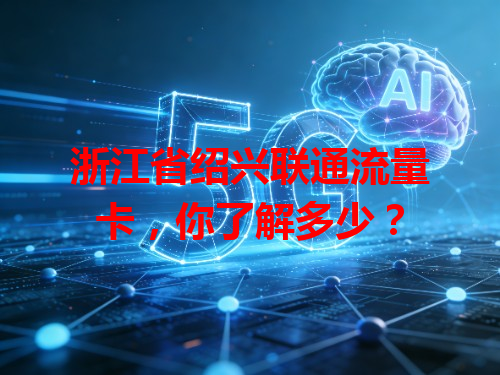 浙江省绍兴联通流量卡，你了解多少？