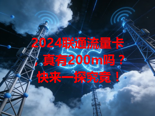 2024联通流量卡，真有200m吗？快来一探究竟！