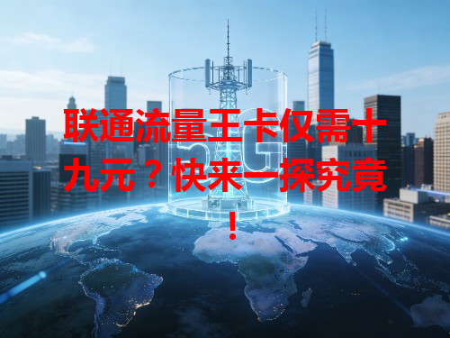 联通流量王卡仅需十九元？快来一探究竟！