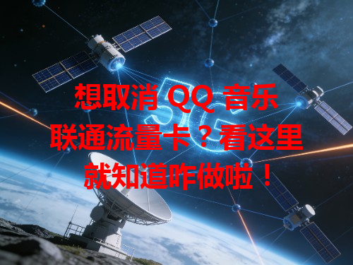 想取消 QQ 音乐联通流量卡？看这里就知道咋做啦！