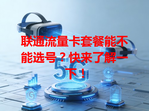 联通流量卡套餐能不能选号？快来了解一下！