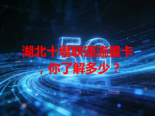 湖北十堰联通流量卡，你了解多少？