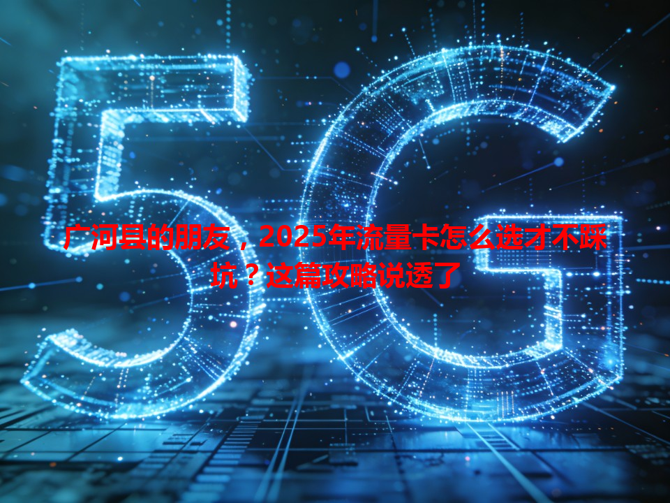 广河县的朋友，2025年流量卡怎么选才不踩坑？这篇攻略说透了