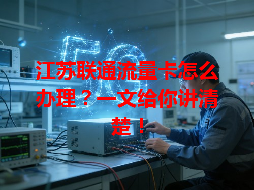 江苏联通流量卡怎么办理？一文给你讲清楚！