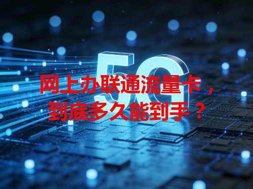 网上办联通流量卡，到底多久能到手？