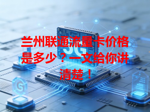 兰州联通流量卡价格是多少？一文给你讲清楚！