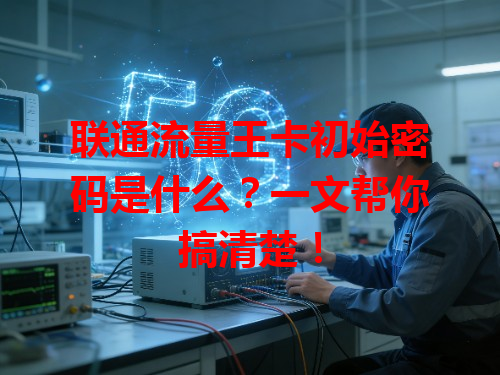 联通流量王卡初始密码是什么？一文帮你搞清楚！