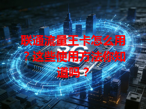 联通流量王卡怎么用？这些使用方法你知道吗？