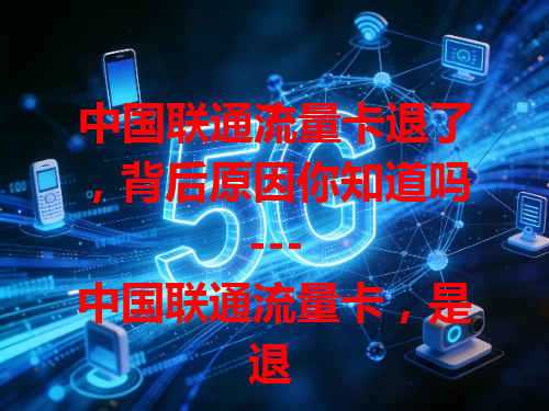 中国联通流量卡退了，背后原因你知道吗？

---

退中国联通流量卡，是无奈之举还是另有打算？

---

中国联通流量卡退了，会带来哪些影响呢？