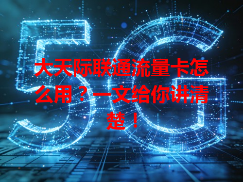 大天际联通流量卡怎么用？一文给你讲清楚！