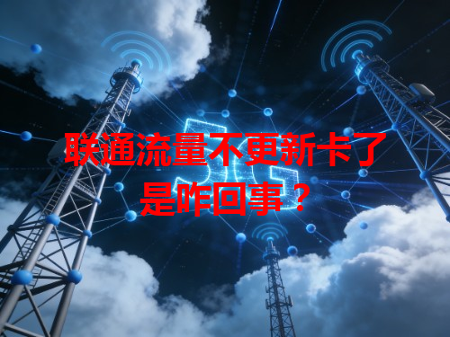 联通流量不更新卡了是咋回事？