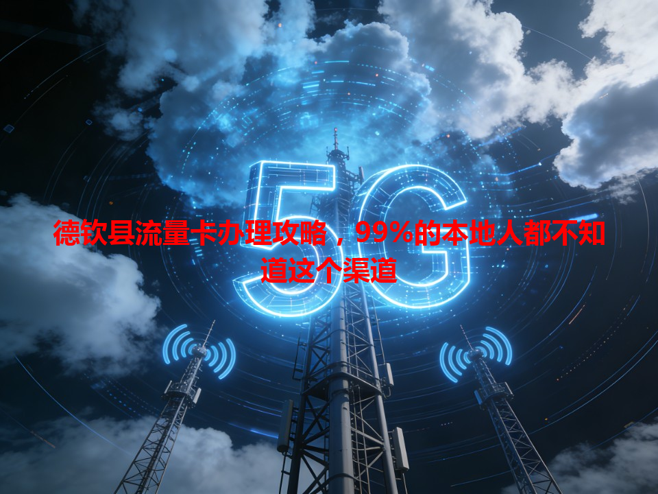 德钦县流量卡办理攻略，99%的本地人都不知道这个渠道