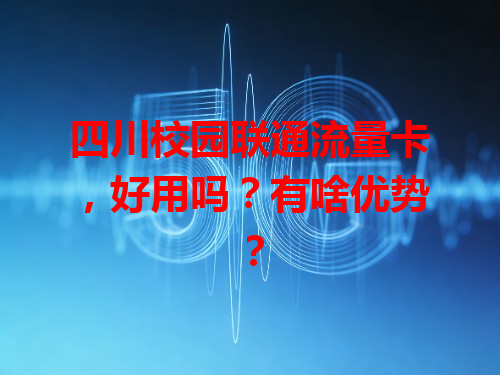 四川校园联通流量卡，好用吗？有啥优势？