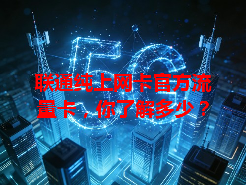 联通纯上网卡官方流量卡，你了解多少？