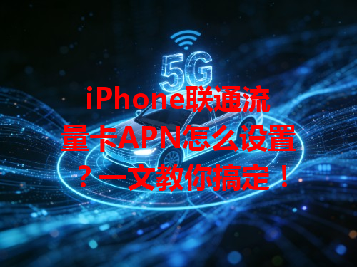 iPhone联通流量卡APN怎么设置？一文教你搞定！