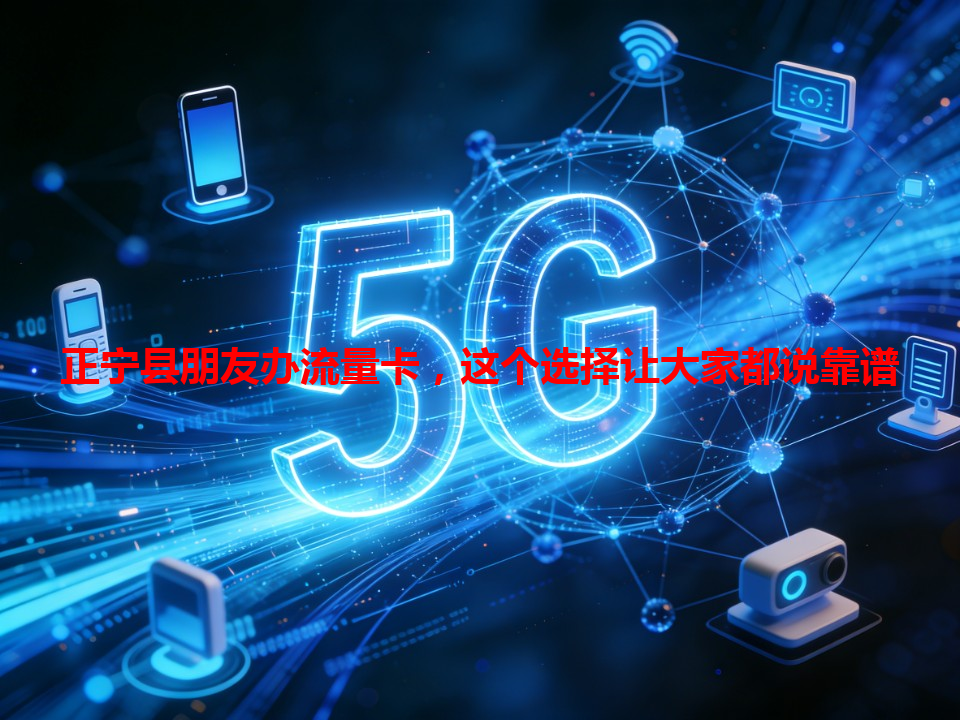 正宁县朋友办流量卡，这个选择让大家都说靠谱