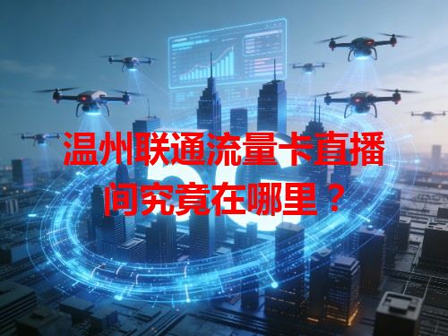 温州联通流量卡直播间究竟在哪里？