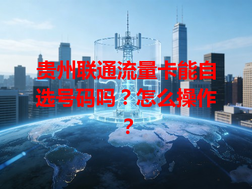 贵州联通流量卡能自选号码吗？怎么操作？