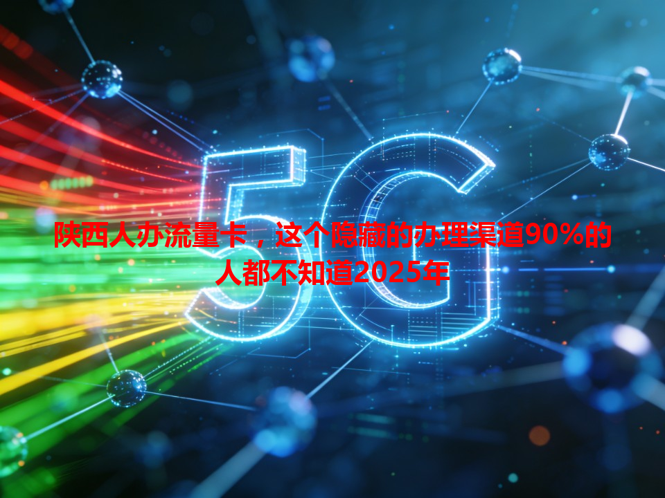 陕西人办流量卡，这个隐藏的办理渠道90%的人都不知道2025年