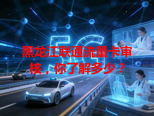 黑龙江联通流量卡审核，你了解多少？