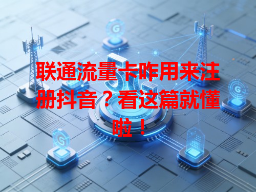 联通流量卡咋用来注册抖音？看这篇就懂啦！