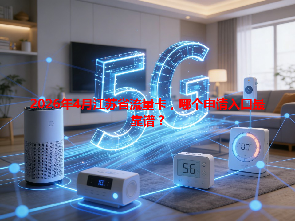 2026年4月江苏省流量卡，哪个申请入口最靠谱？