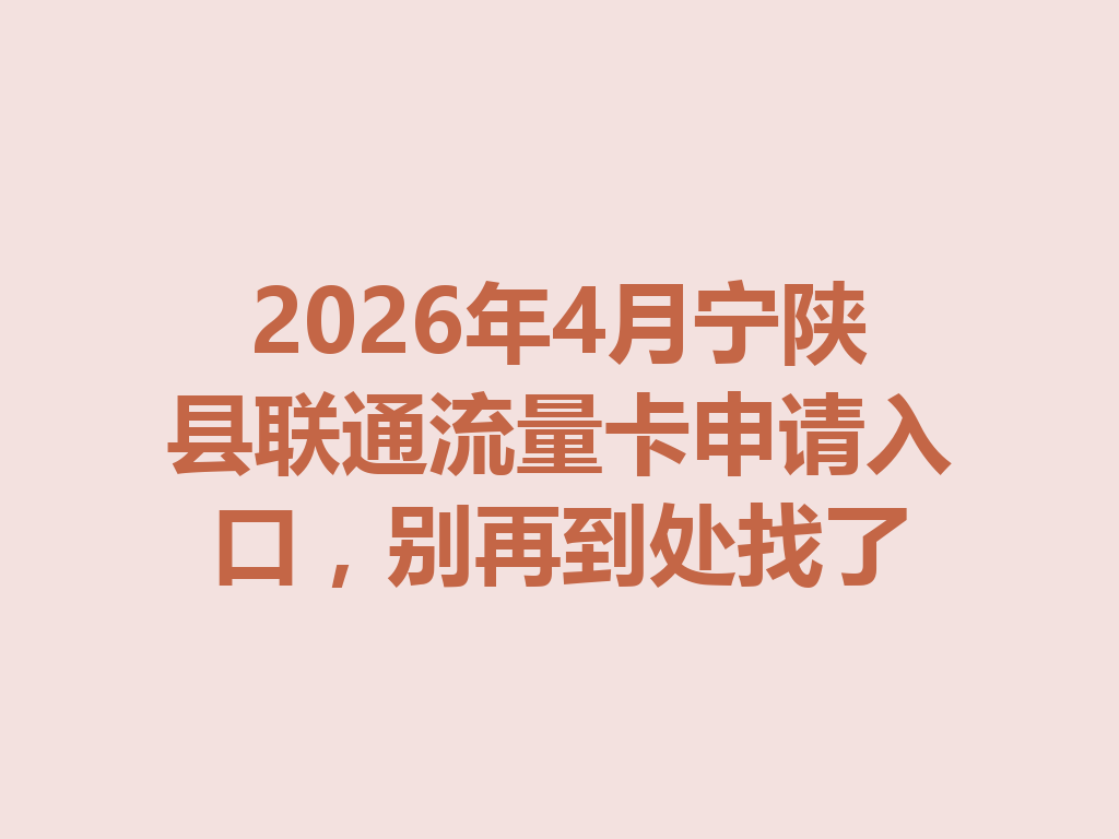 2026年4月宁陕县联通流量卡申请入口，别再到处找了