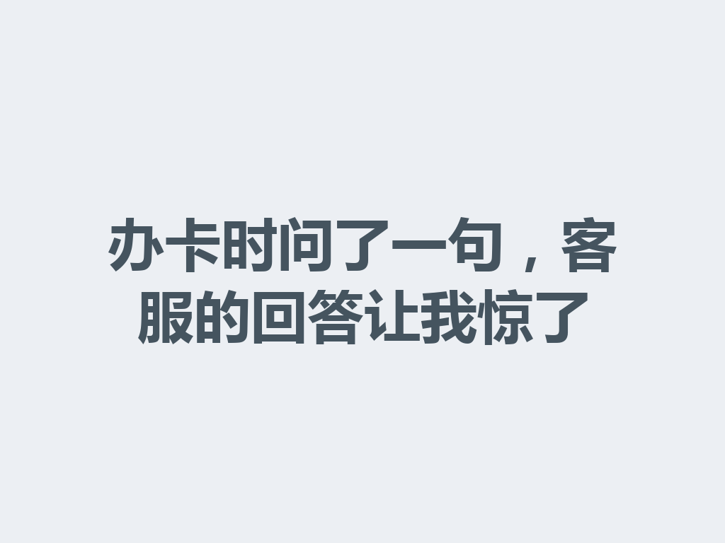 办卡时问了一句，客服的回答让我惊了