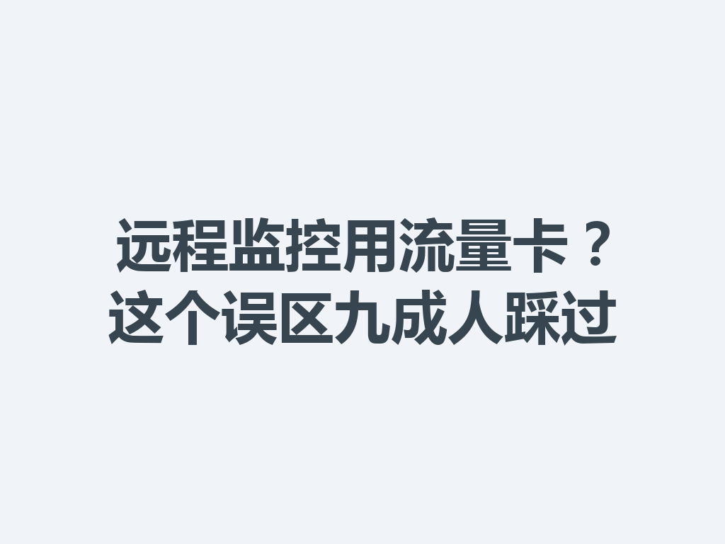 远程监控用流量卡？这个误区九成人踩过