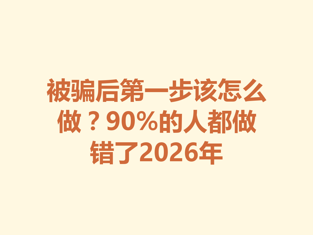 被骗后第一步该怎么做？90%的人都做错了2026年