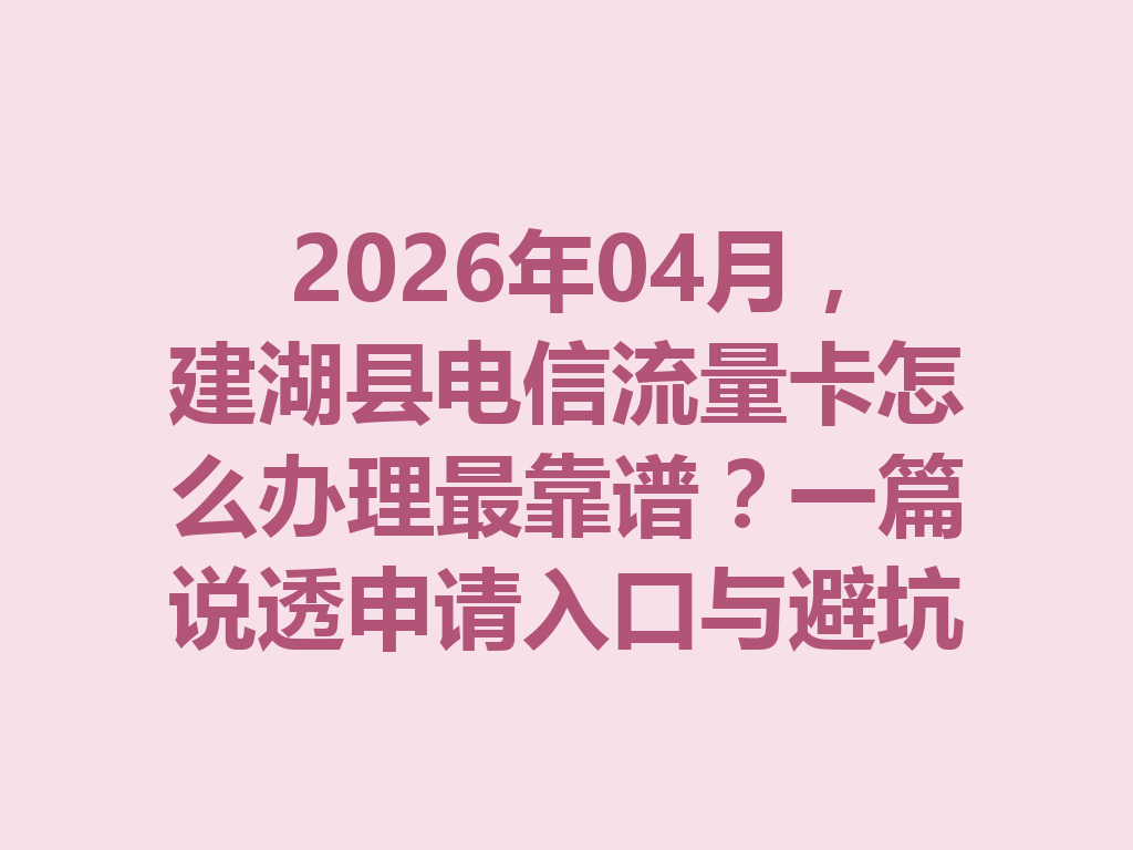 2026年04月，建湖县电信流量卡怎么办理最靠谱？一篇说透申请入口与避坑指南