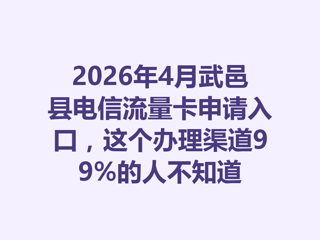 2026年4月武邑县电信流量卡申请入口，这个办理渠道99%的人不知道