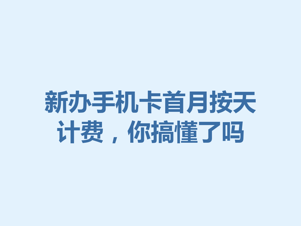 新办手机卡首月按天计费，你搞懂了吗