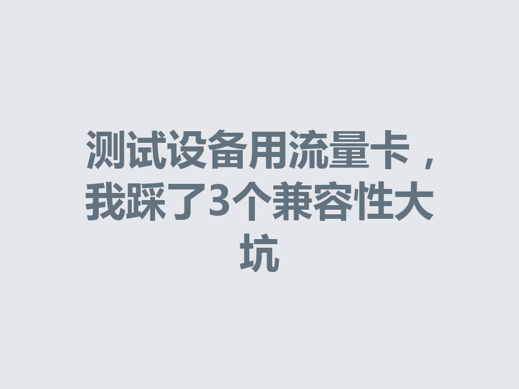 测试设备用流量卡，我踩了3个兼容性大坑