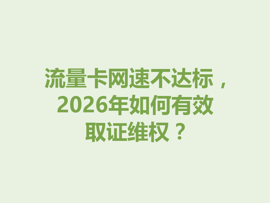 流量卡网速不达标，2026年如何有效取证维权？