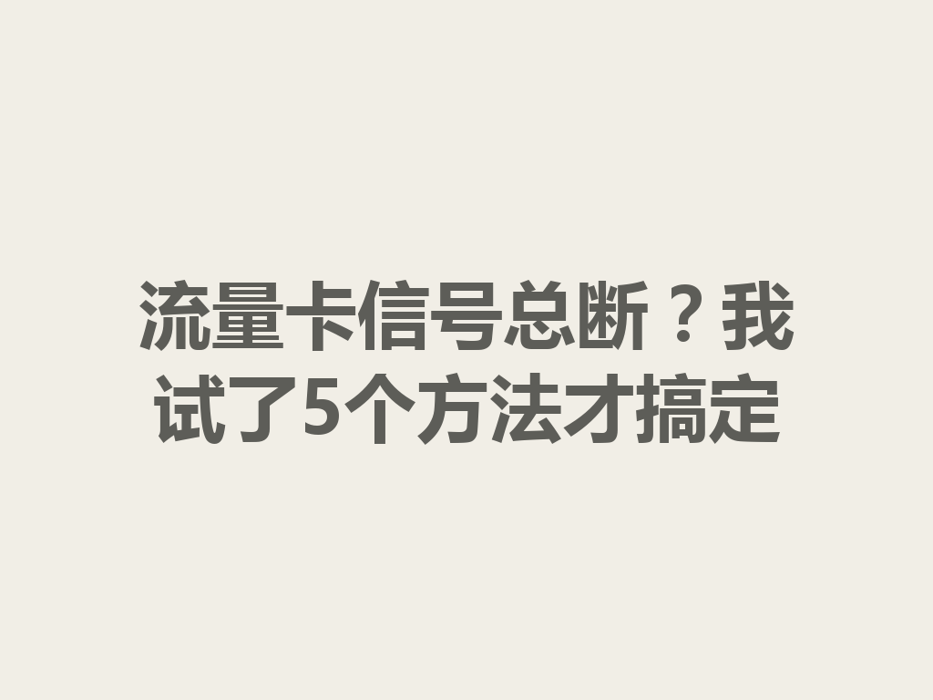 流量卡信号总断？我试了5个方法才搞定