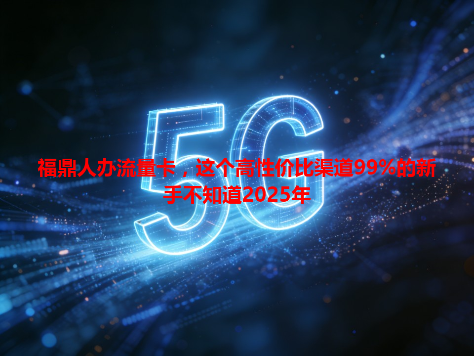 福鼎人办流量卡，这个高性价比渠道99%的新手不知道2025年