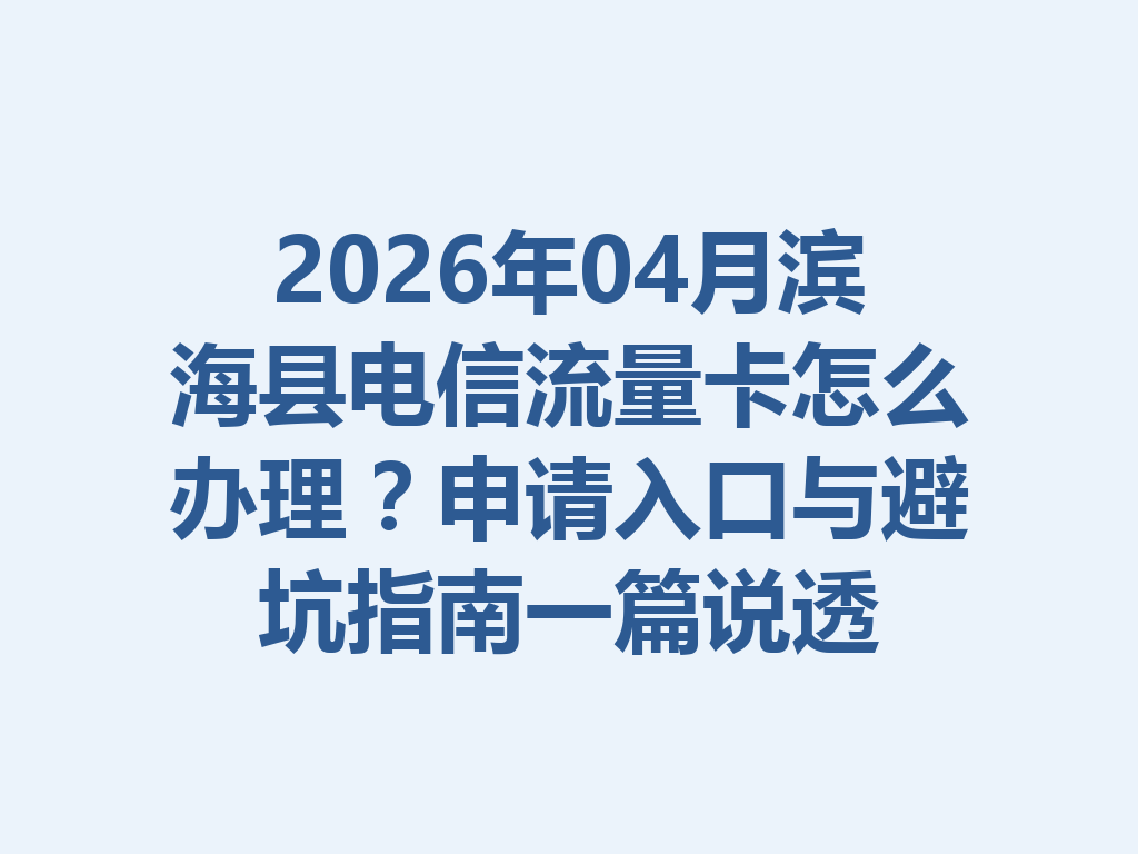 2026年04月滨海县电信流量卡怎么办理？申请入口与避坑指南一篇说透