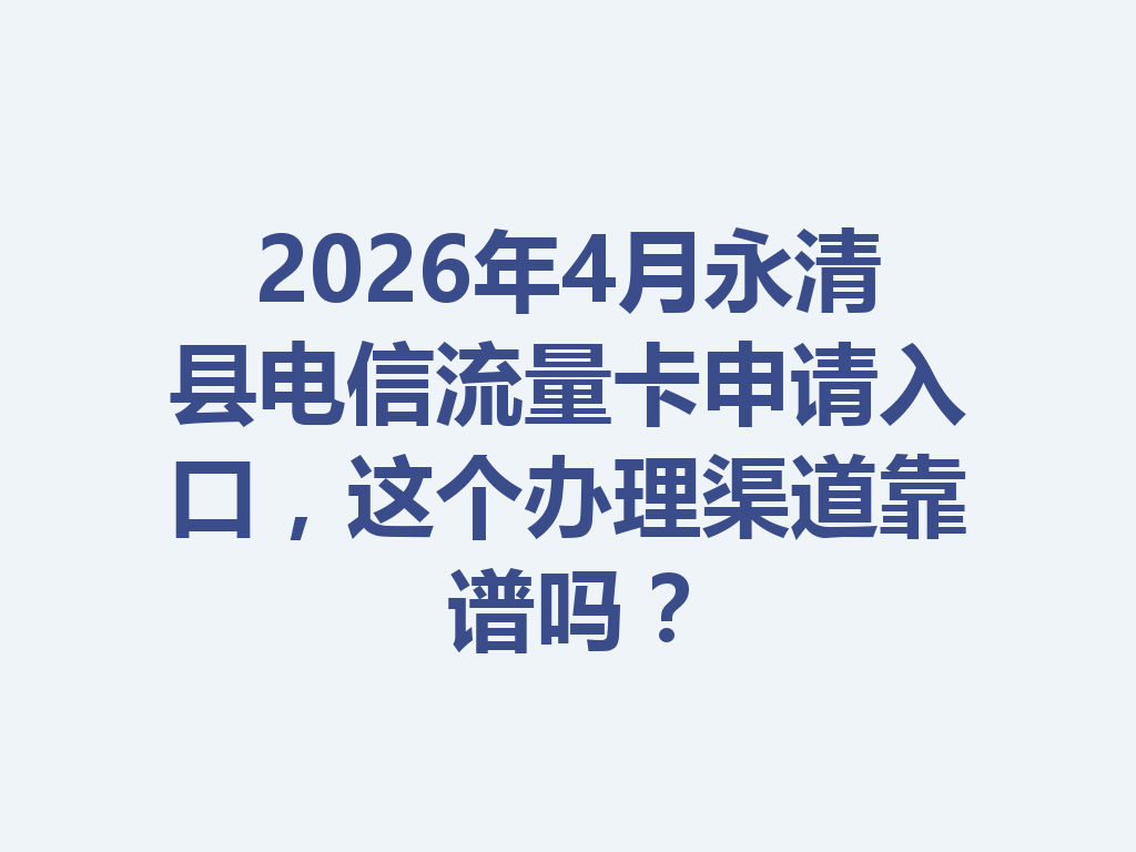 2026年4月永清县电信流量卡申请入口，这个办理渠道靠谱吗？