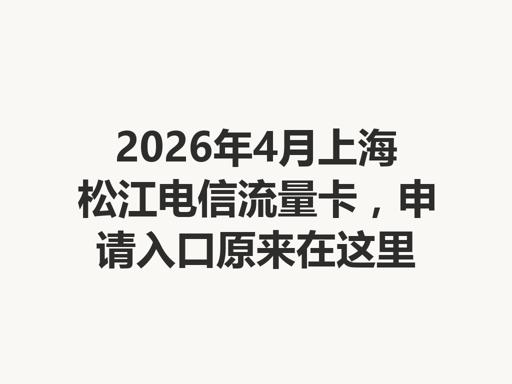 2026年4月上海松江电信流量卡，申请入口原来在这里